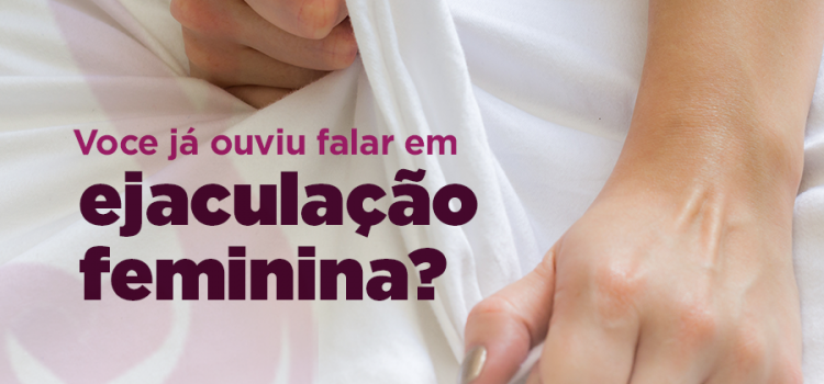 Você ja ouviu falar em ejaculação feminina?