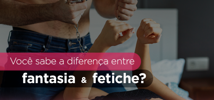 Você sabe a diferença entre fantasia e fetiche?