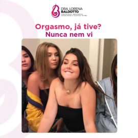 Orgasmo, já tive? Nunca nem vi.