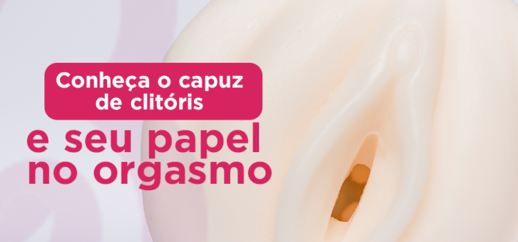 Conheça o capuz de clitóris e seu papel no orgasmo