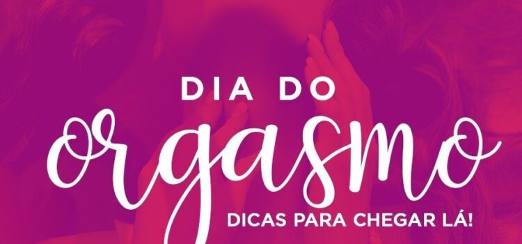 Dia do Orgasmo. Dicas para chegar lá!