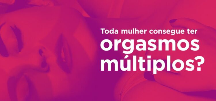 Toda mulher consegue ter orgasmos múltiplos?