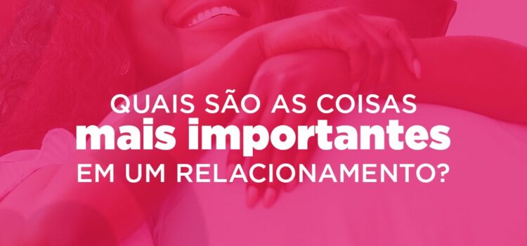 Quais são as coisas mais importantes em um relacionamento