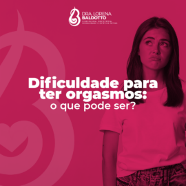 Dificuldade para ter orgasmo: O que pode ser ?